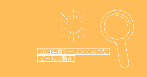 2021年夏シーズンに向けたビールの動きまとめ