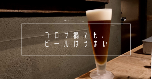 コロナ禍でも、ビールはうまい